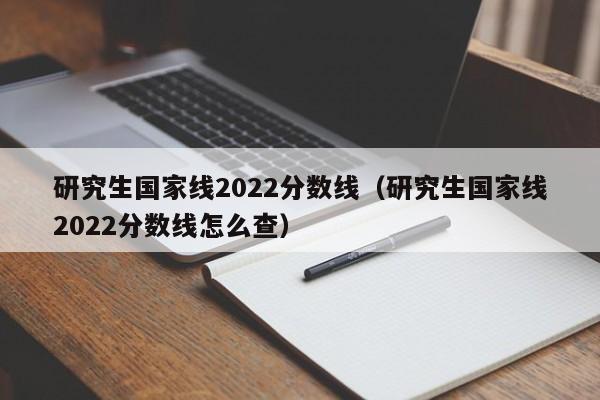 研究生國家線2022分數線（研究生國家線2022分數線怎么查）