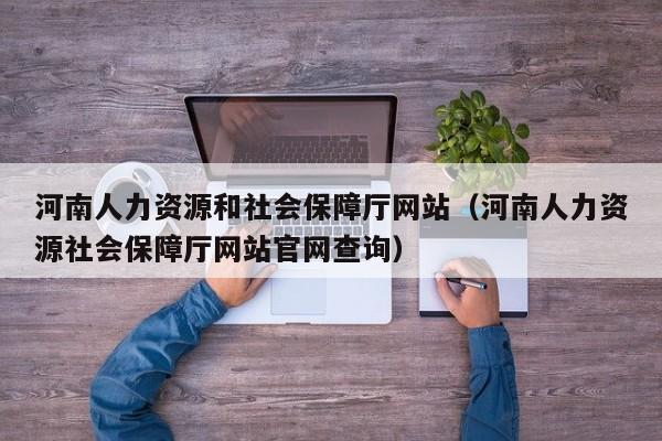 河南人力資源和社會保障廳網站（河南人力資源社會保障廳網站官網查詢）