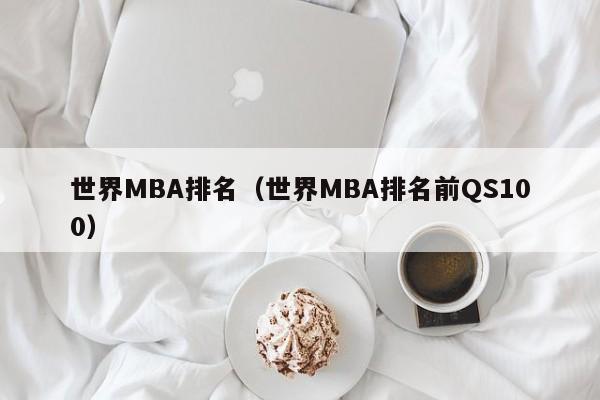 世界MBA排名（世界MBA排名前QS100）