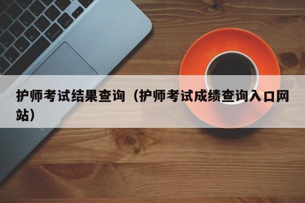 護師考試結果查詢（護師考試成績查詢入口網站）