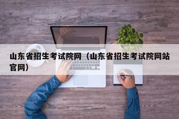 山東省招生考試院網（山東省招生考試院網站官網）