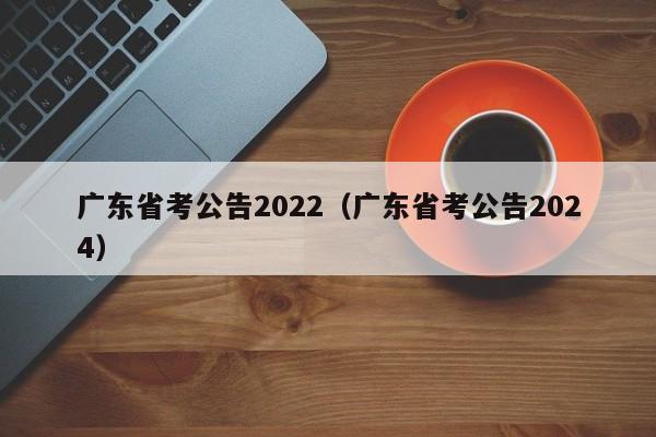 廣東省考公告2022（廣東省考公告2024）