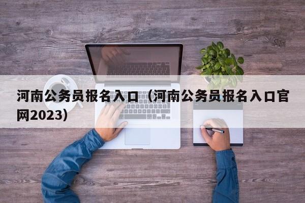 河南公務(wù)員報(bào)名入口（河南公務(wù)員報(bào)名入口官網(wǎng)2023）