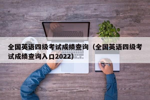 全國英語四級考試成績查詢（全國英語四級考試成績查詢入口2022）