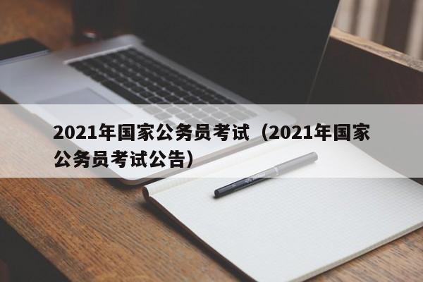 2021年國家公務員考試（2021年國家公務員考試公告）