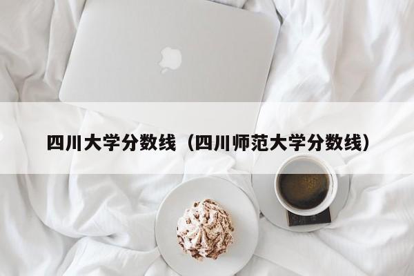 四川大學(xué)分?jǐn)?shù)線（四川師范大學(xué)分?jǐn)?shù)線）