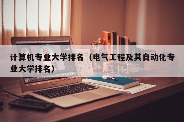 計算機專業大學排名（電氣工程及其自動化專業大學排名）