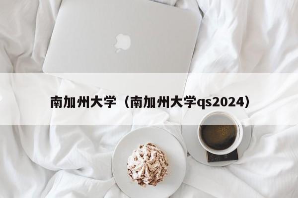 南加州大學(xué)（南加州大學(xué)qs2024）