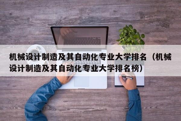 機械設計制造及其自動化專業大學排名（機械設計制造及其自動化專業大學排名榜）