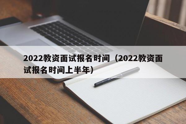 2022教資面試報名時間（2022教資面試報名時間上半年）