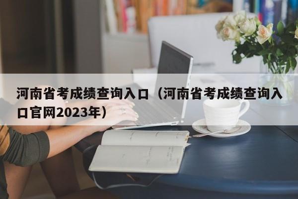 河南省考成績查詢入口（河南省考成績查詢入口官網2023年）