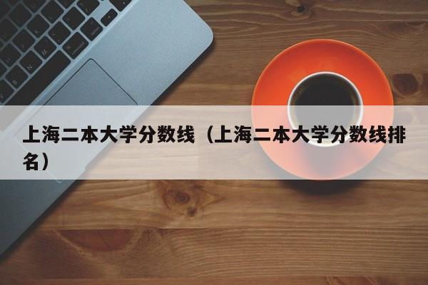 上海二本大學分數線（上海二本大學分數線排名）