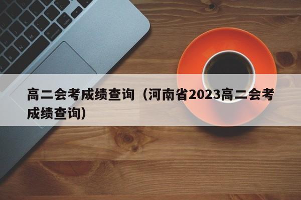 高二會考成績查詢（河南省2023高二會考成績查詢）