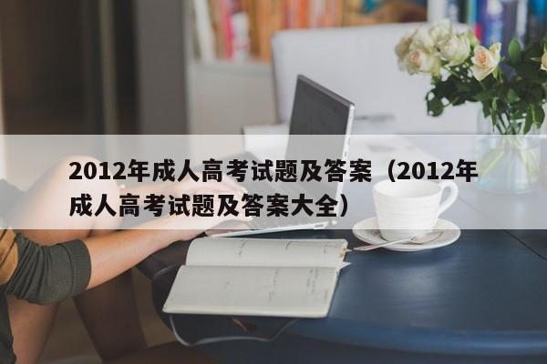 2012年成人高考試題及答案（2012年成人高考試題及答案大全）