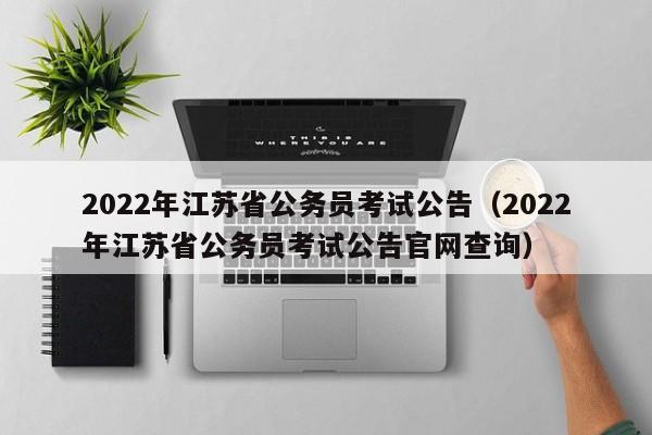 2022年江蘇省公務(wù)員考試公告（2022年江蘇省公務(wù)員考試公告官網(wǎng)查詢）