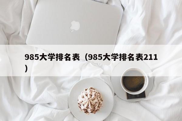 985大學排名表（985大學排名表211）