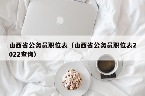 山西省公務(wù)員職位表（山西省公務(wù)員職位表2022查詢(xún)）