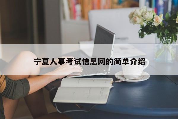 寧夏人事考試信息網(wǎng)的簡(jiǎn)單介紹