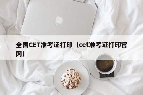 全國CET準考證打印（cet準考證打印官網）