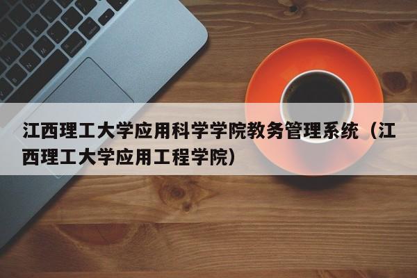 江西理工大學應用科學學院教務管理系統（江西理工大學應用工程學院）