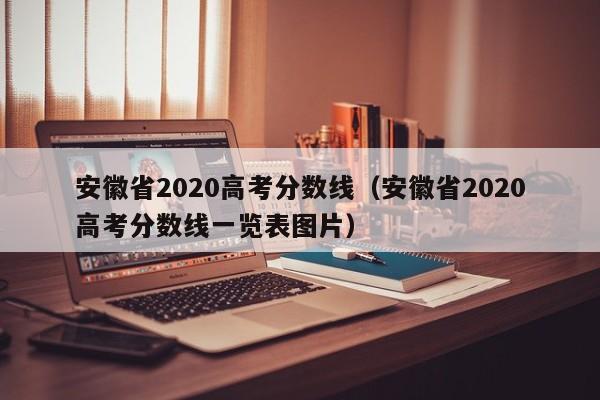 安徽省2020高考分數線（安徽省2020高考分數線一覽表圖片）