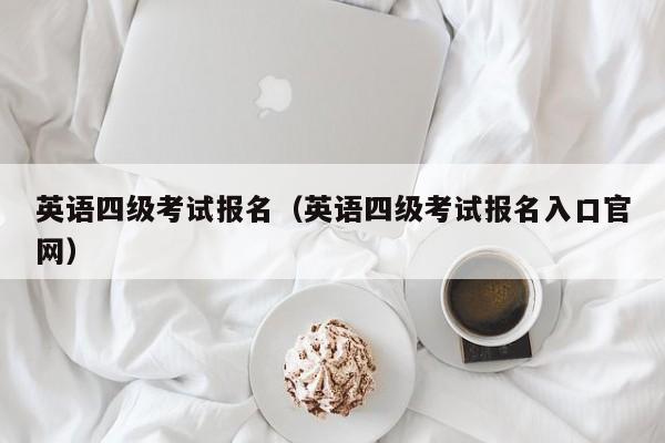 英語四級考試報名（英語四級考試報名入口官網(wǎng)）