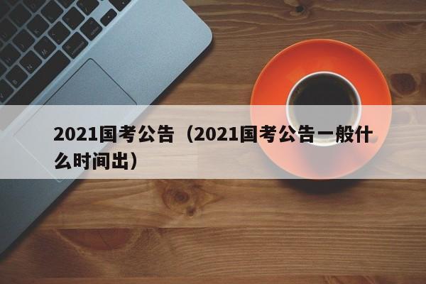 2021國考公告（2021國考公告一般什么時間出）