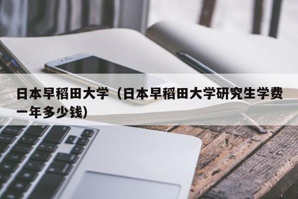 日本早稻田大學（日本早稻田大學研究生學費一年多少錢）