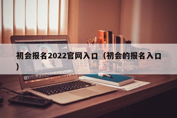 初會報名2022官網入口（初會的報名入口）