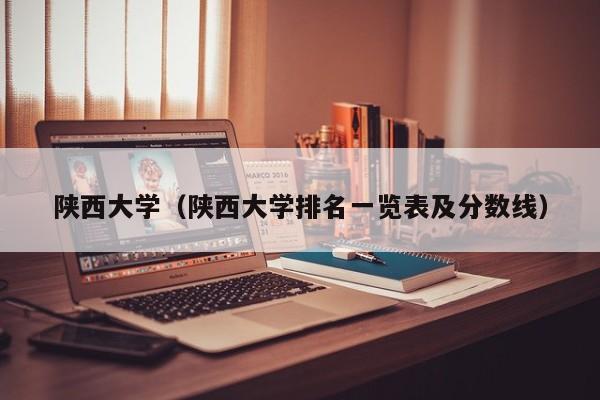 陜西大學（陜西大學排名一覽表及分數線）