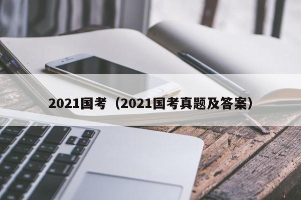 2021國考（2021國考真題及答案）