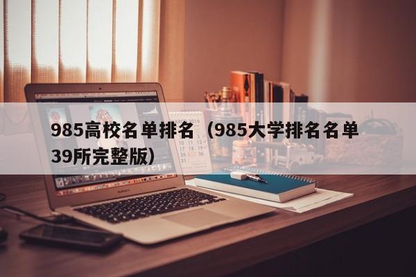 985高校名單排名（985大學排名名單 39所完整版）