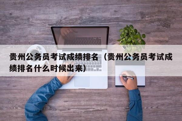 貴州公務員考試成績排名（貴州公務員考試成績排名什么時候出來）