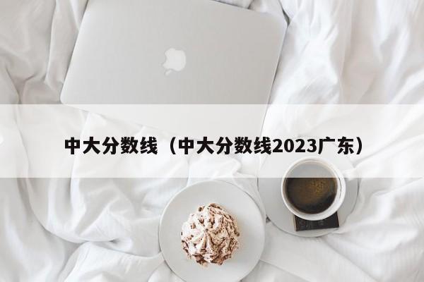 中大分數線（中大分數線2023廣東）