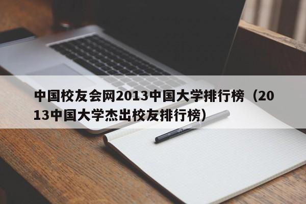 中國校友會網2013中國大學排行榜（2013中國大學杰出校友排行榜）