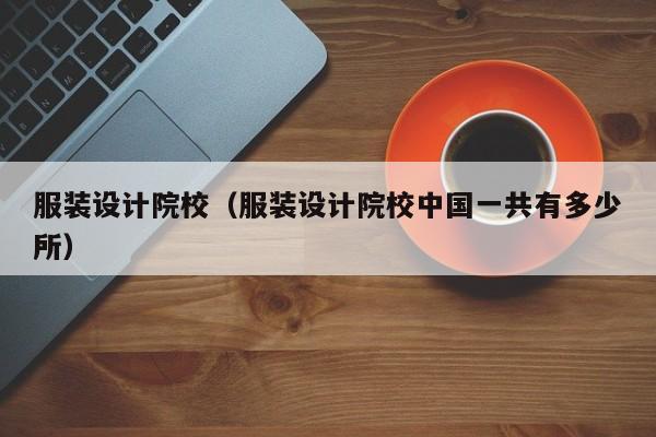 服裝設(shè)計院校（服裝設(shè)計院校中國一共有多少所）