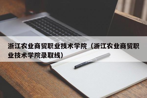 浙江農業商貿職業技術學院（浙江農業商貿職業技術學院錄取線）