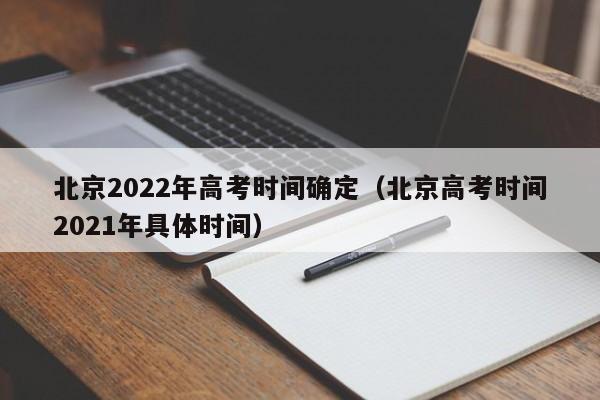 北京2022年高考時間確定（北京高考時間2021年具體時間）